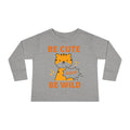 Toddler Long Sleeve Tee — "Be Cute Be Wild" Tiger Roar Graphic